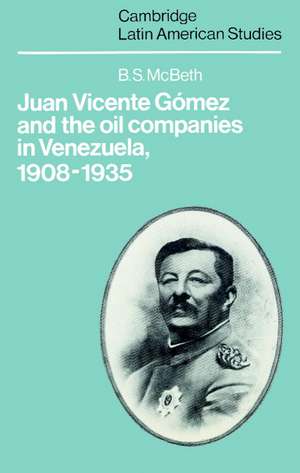 Juan Vicente Gómez and the Oil Companies in Venezuela, 1908–1935 de B. S. McBeth