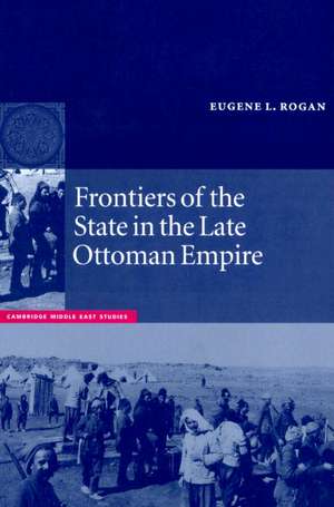 Frontiers of the State in the Late Ottoman Empire: Transjordan, 1850–1921 de Eugene L. Rogan