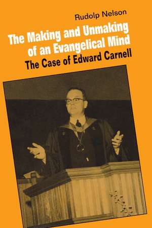 The Making and Unmaking of an Evangelical Mind: The Case of Edward Carnell de Rudolph Nelson