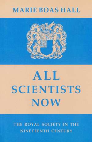 All Scientists Now: The Royal Society in the Nineteenth Century de Marie Boas Hall