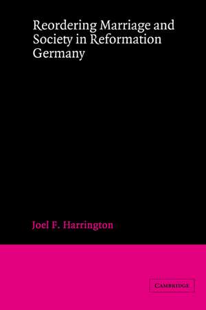 Reordering Marriage and Society in Reformation Germany de Joel F. Harrington