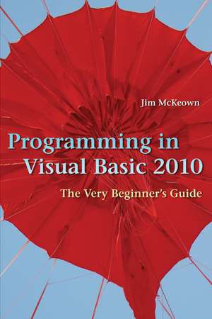 Programming in Visual Basic 2010: The Very Beginner's Guide de Jim McKeown