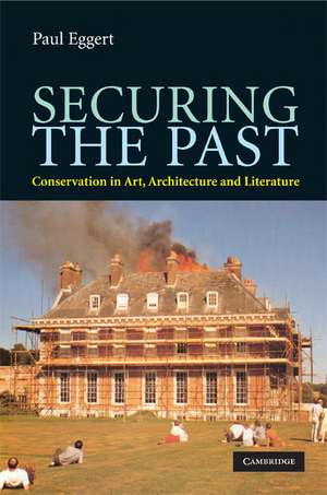 Securing the Past: Conservation in Art, Architecture and Literature de Paul Eggert