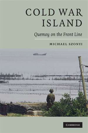 Cold War Island: Quemoy on the Front Line de Michael Szonyi