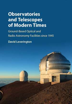 Observatories and Telescopes of Modern Times: Ground-Based Optical and Radio Astronomy Facilities since 1945 de David Leverington