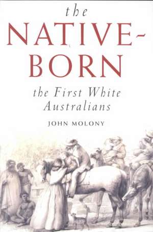 The Native-Born: The First White Australians de John N. Molony