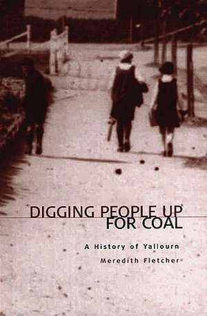 Digging People Up for Coal: A History of Yallourn de Meredith Fletcher