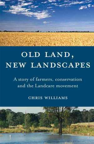 Old Land, New Landscapes: A Story of Farmers, Conservation, and the Landcare Movement de Chris Williams