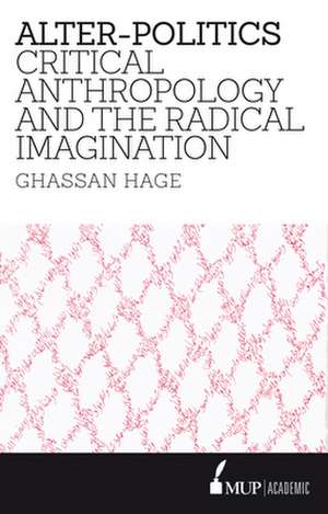 Alter-Politics: Critical Anthropology and the Radical Imagination de Ghassan Hage