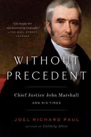 Without Precedent: Chief Justice John Marshall and His Times de Joel Richard Paul