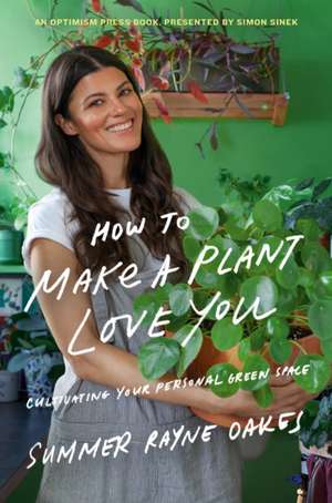 How to Make a Plant Love You: Cultivating Your Personal Green Space de Summer Rayne Oakes