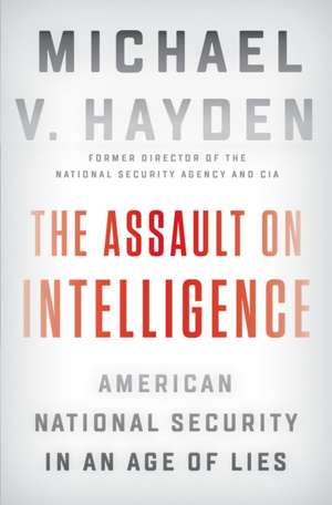 The Assault on Intelligence: American National Security in an Age of Lies de Michael V. Hayden