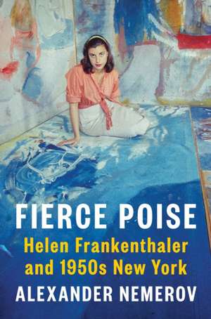 Fierce Poise: Helen Frankenthaler and 1950s New York de Alexander Nemerov