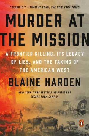 Murder at the Mission: A Frontier Killing, its Legacy of Lies, and the Taking of the American W est de Blaine Harden