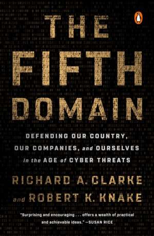 The Fifth Domain: Defending Our Country, Our Companies, and Ourselves in the Age of Cyber Threats de Richard A. Clarke