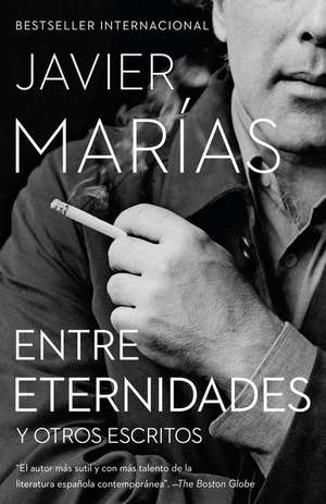 Entre Eternidades / Between Eternities: Y Otros Escritos de Javier Marías