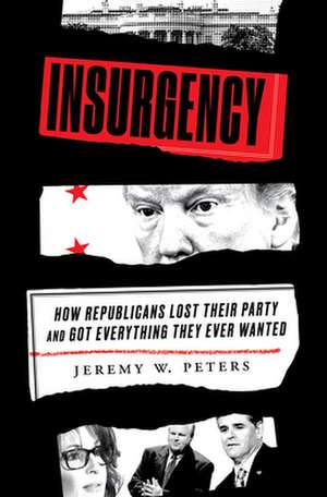 Insurgency: How Republicans Lost Their Party and Got Everything They Ever Wanted de Jeremy W. Peters