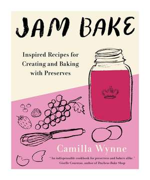 Jam Bake: Inspired Recipes for Creating and Baking with Preserves de Camilla Wynne