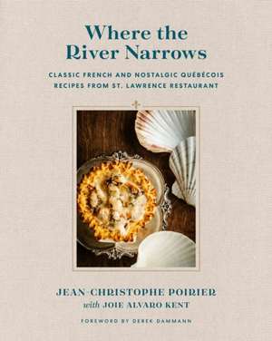 Where the River Narrows: Classic French & Nostalgic Quebecois Recipes From St. Lawrence Restaurant de J-C Poirier