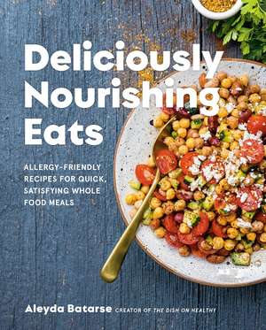 Deliciously Nourishing Eats: Allergy-Friendly Recipes for Quick, Satisfying Whole Food Meals de Aleyda Batarse
