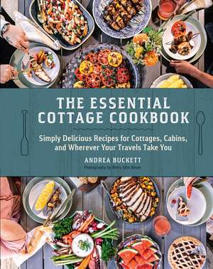 The Essential Cottage Cookbook: Simply Delicious Recipes for Cottages, Cabins, and Wherever Your Travels Take You de Andrea Buckett