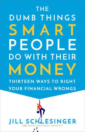 The Dumb Things Smart People Do with Their Money: Thirteen Ways to Right Your Financial Wrongs de Jill Schlesinger