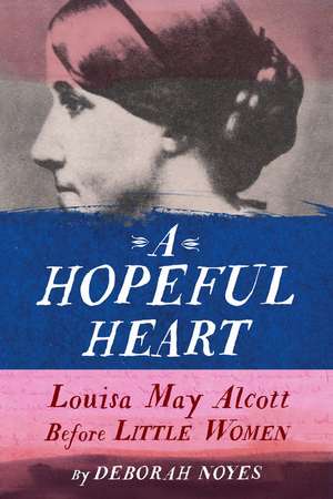 A Hopeful Heart: Louisa May Alcott Before Little Women de Deborah Noyes