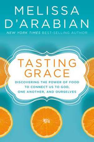 Tasting Grace: Discovering the Power of Food to Connect Us to God, One Another, and Ourselves de Melissa D'Arabian