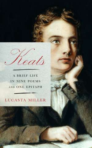 Keats: A Brief Life in Nine Poems and One Epitaph de Lucasta Miller