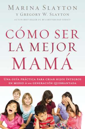 Cómo ser la mejor mamá: Una guía práctica para criar hijos íntegros en medio de una generación quebrantada de Marina Slayton