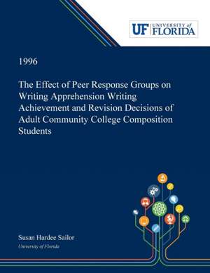 The Effect of Peer Response Groups on Writing Apprehension Writing Achievement and Revision Decisions of Adult Community College Composition Students de Susan Sailor