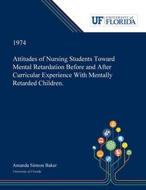 Attitudes of Nursing Students Toward Mental Retardation Before and After Curricular Experience With Mentally Retarded Children. de Amanda Baker