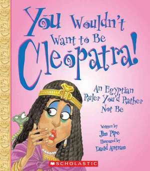 You Wouldn't Want to Be Cleopatra!: An Egyptian Ruler You'd Rather Not Be de Jim Pipe