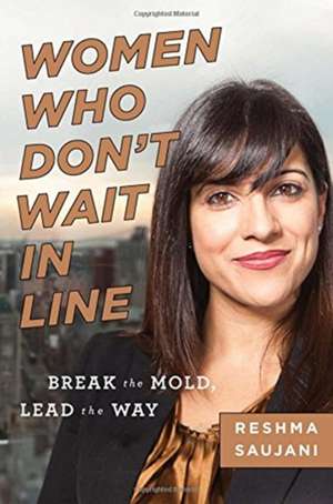 Women Who Don't Wait in Line: Break the Mold, Lead the Way de Reshma Saujani