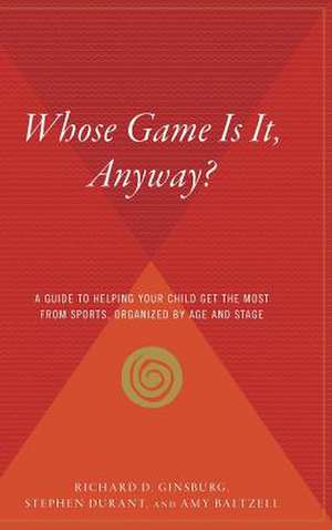 Whose Game Is It, Anyway?: A Guide to Helping Your Child Get the Most from Sports, Organized by Age and Stage de Amy Baltzell