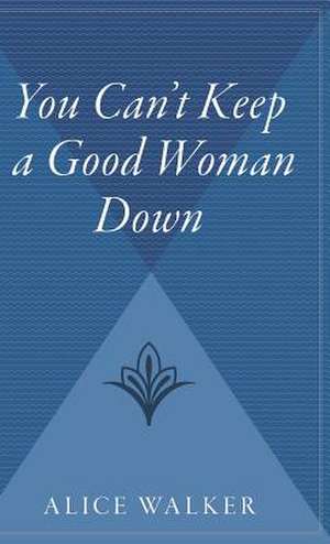 You Can't Keep A Good Woman Down de Alice Walker