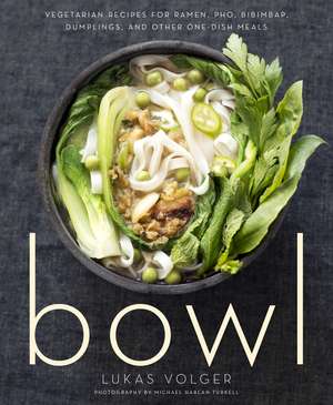 Bowl: Vegetarian Recipes for Ramen, Pho, Bibimbap, Dumplings, and Other One-Dish Meals de Lukas Volger