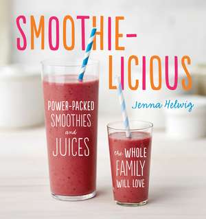 Smoothie-Licious: Power-Packed Smoothies and Juices the Whole Family Will Love de Jenna Helwig