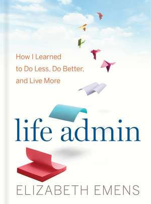 Life Admin: How I Learned to Do Less, Do Better, and Live More de Elizabeth F. Emens