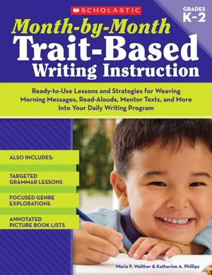 Month-By-Month Trait-Based Writing Instruction: Ready-To-Use Lessons and Strategies for Weaving Morning Messages, Read-Alouds, Mentor Texts, and More de Maria P. Walther