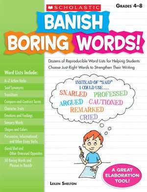 Banish Boring Words!, Grades 4-8: Dozens of Reproducible Word Lists for Helping Students Choose Just-Right Words to Strengthen Their Writing de Leilen Shelton