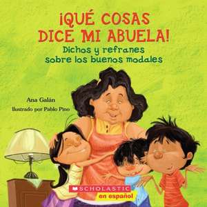 Que Cosas Dice Mi Abuela!: Dichos y Refranes Sobre los Buenos Modales = Things My Grandmother Says! de Ana Galan