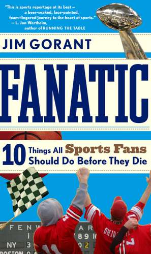 Fanatic: Ten Things All Sports Fans Should Do Before They Die de Jim Gorant