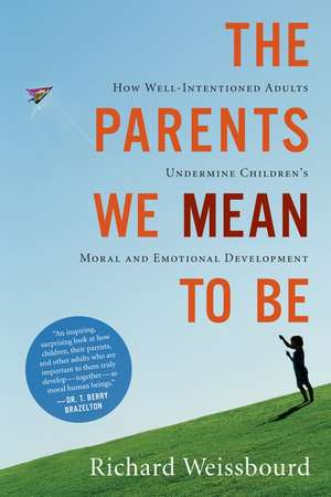 The Parents We Mean To Be: How Well-Intentioned Adults Undermine Children's Moral and Emotional Development de Richard Weissbourd