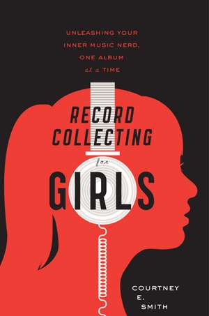 Record Collecting For Girls: Unleashing Your Inner Music Nerd, One Album at a Time de Courtney E. Smith