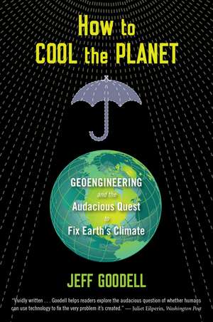 How To Cool The Planet: Geoengineering and the Audacious Quest to Fix Earth's Climate de Jeff Goodell