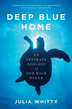 Deep Blue Home: An Intimate Ecology of Our Wild Ocean de Julia Whitty