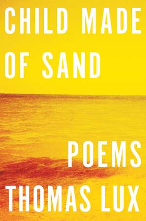 Child Made Of Sand: Poems de Thomas Lux