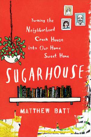 Sugarhouse: Turning the Neighborhood Crack House into Our Home Sweet Home de Matthew Batt