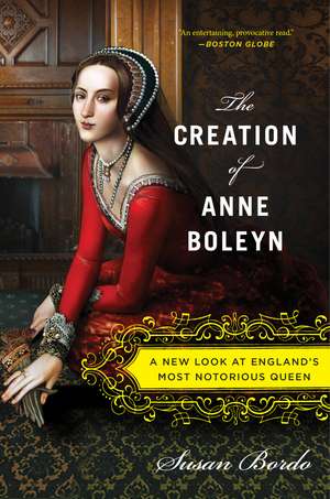 The Creation Of Anne Boleyn: A New Look at England's Most Notorious Queen de Susan Bordo